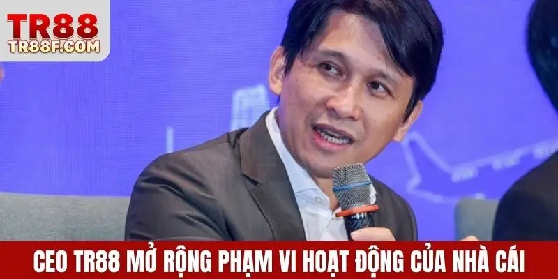 CEO TR88 mở rộng phạm vi hoạt động của nhà cái